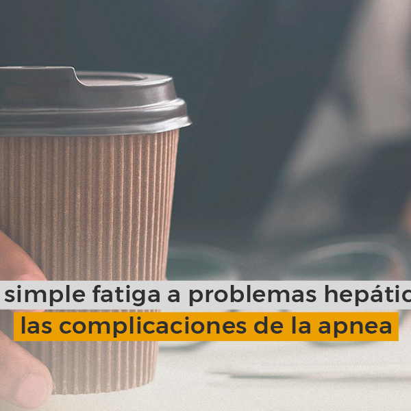 De simple fatiga a problemas hepáticos: las complicaciones de la apnea